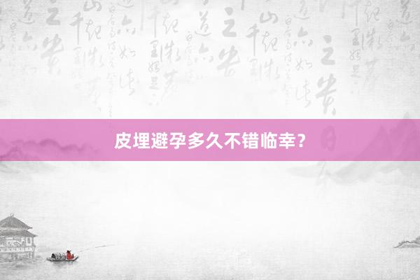 皮埋避孕多久不错临幸？