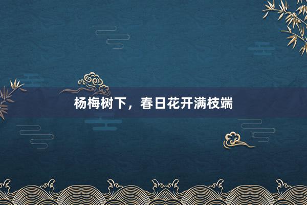 杨梅树下，春日花开满枝端