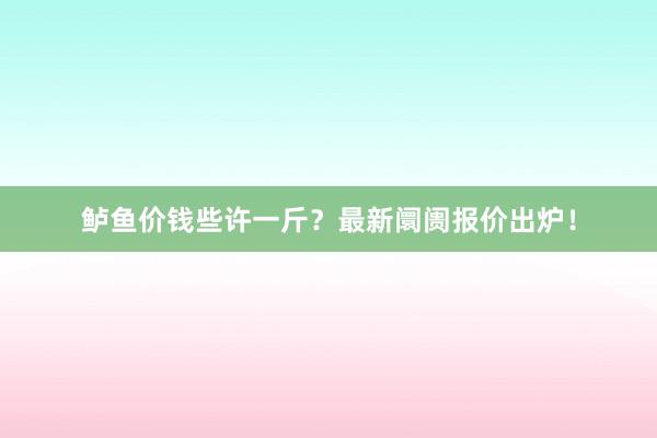 鲈鱼价钱些许一斤？最新阛阓报价出炉！