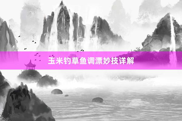 玉米钓草鱼调漂妙技详解